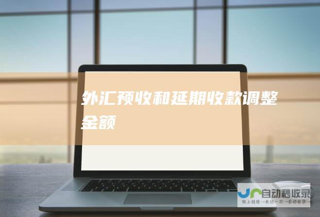 外汇预收和延期收款调整金额